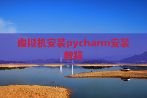 虚拟机安装pycharm安装教程 虚拟机安装pycharm安装教程
